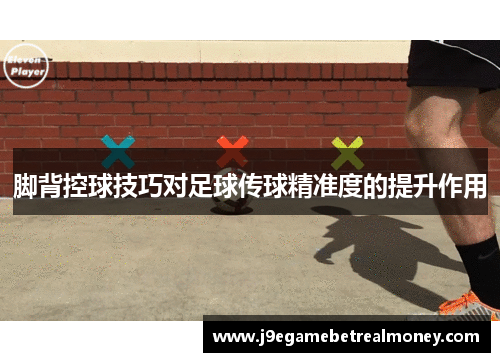 脚背控球技巧对足球传球精准度的提升作用